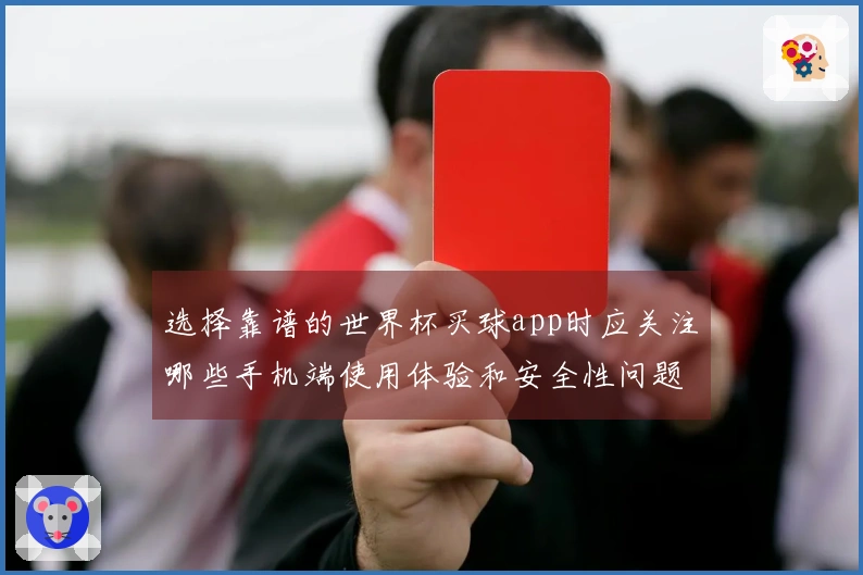 选择靠谱的世界杯买球app时应关注哪些手机端使用体验和安全性问题
