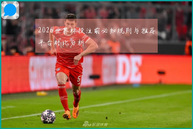 2026世界杯投注前必知规则与推荐平台对比分析