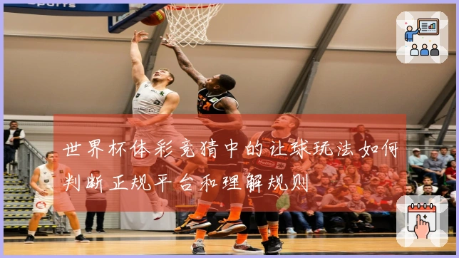 世界杯体彩竞猜中的让球玩法如何判断正规平台和理解规则