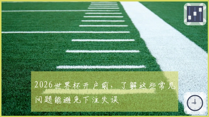 2026世界杯开户前，了解这些常见问题能避免下注失误